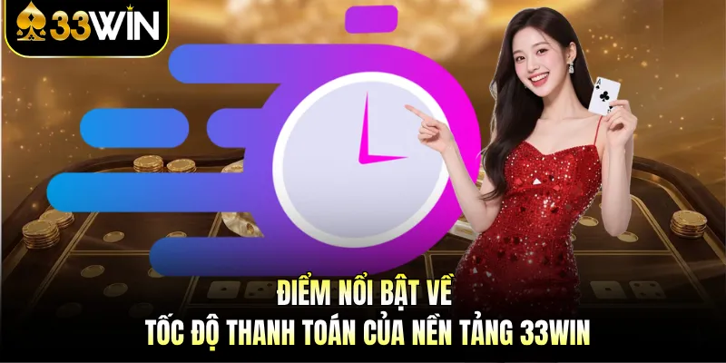 Điểm nổi bật về tốc độ thanh toán của nền tảng 33WIN 